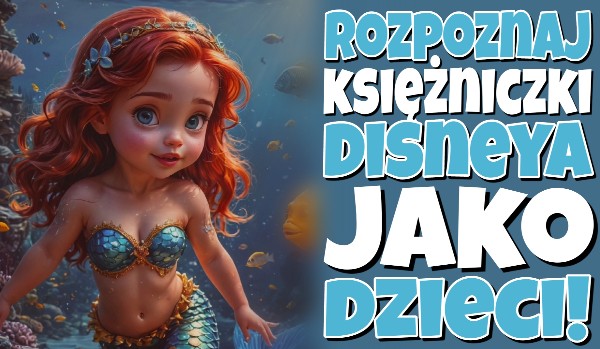 Rozpoznaj księżniczki Disneya jako dzieci!