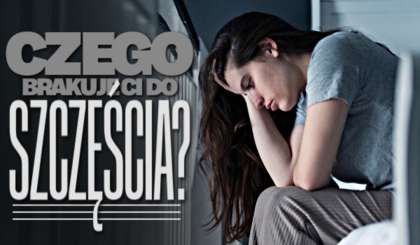 Czego brakuje Ci do szczęścia?