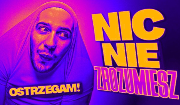 NIC NIE ZROZUMIESZ – Ostrzegam! #2