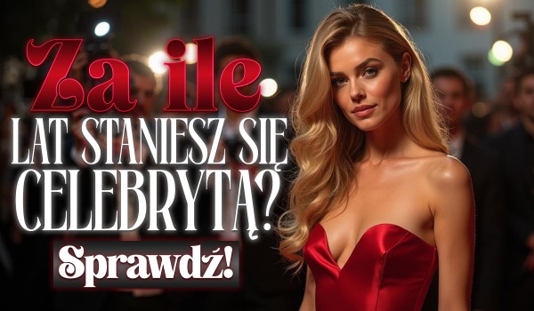Za ile lat staniesz się celebrytą?