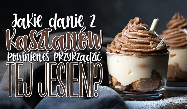 Jakie danie z kasztanów powinieneś przyrządzić tej jesieni?