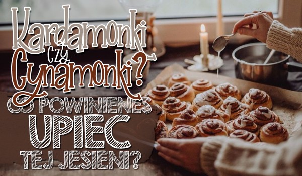 Kardamonki czy cynamonki? – Co powinieneś upiec tej jesieni?