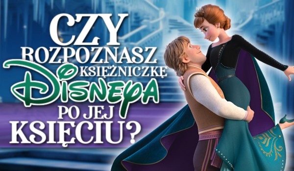 Czy rozpoznasz księżniczkę Disneya po jej księciu?