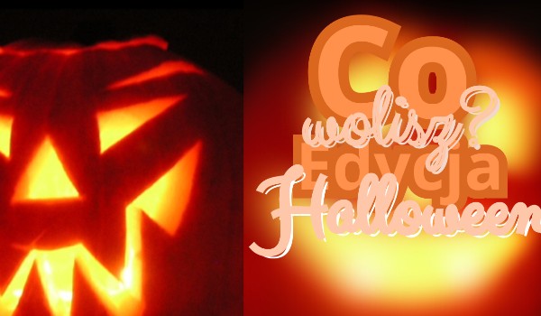 Co wolisz? Edycja Halloween.