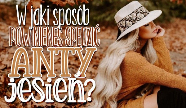 W jaki sposób powinieneś spędzić ANTYjesień?
