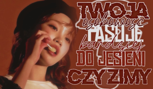 Twoją osobowość pasuje bardziej do jesieni czy zimy?