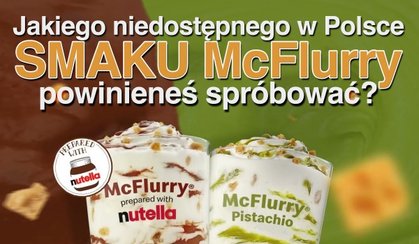 Jakiego niedostępnego w Polsce smaku McFlurry powinieneś spróbować?