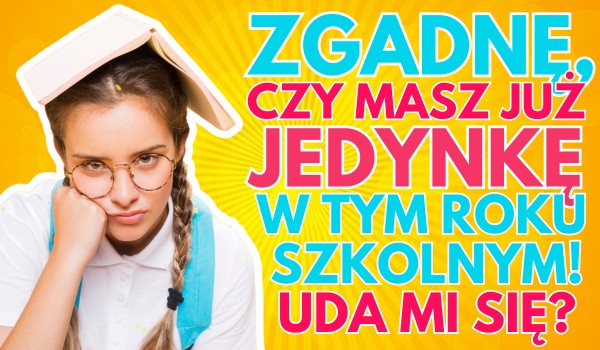 Zgadnę, czy dostałeś już jedynkę w tym roku szkolnym!