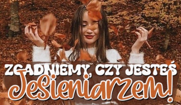 Na podstawie 7 pytań, zgadniemy, czy jesteś jesieniarzem!