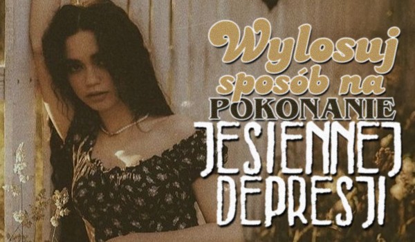 Wylosuj sposób na pokonanie jesiennej depresji!