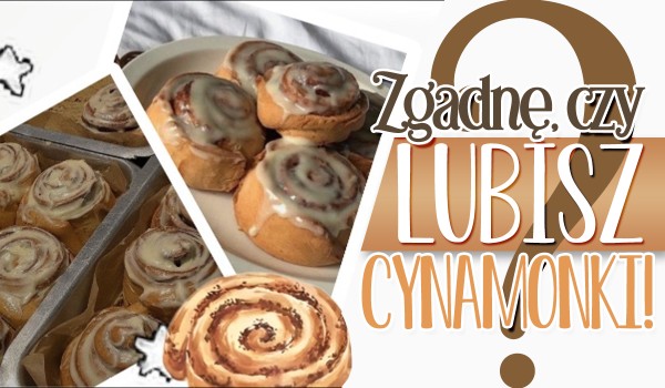 Zgadnę, czy lubisz cynamonki!