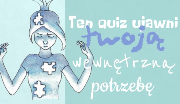 Ten quiz ujawni twoją wewnętrzną potrzebę