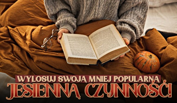 Wylosuj swoją mniej popularną, jesienną czynność!