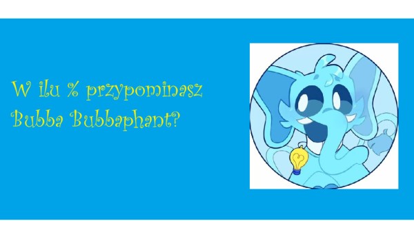 W ilu % przypominasz Bubba Bubbaphant?