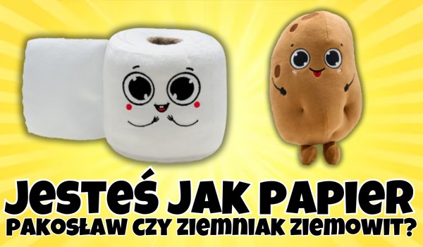 Jesteś jak Papier Pakosław czy Ziemniak Ziemowit?