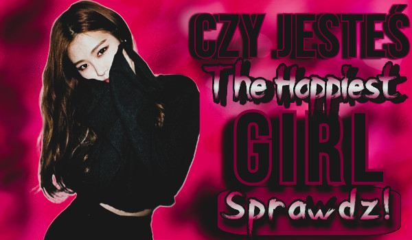 Czy jeteś The Happiest Girl?