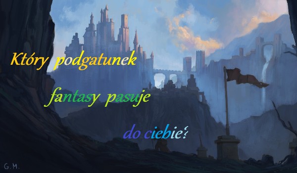 Który podgatunek fantasy pasuje do ciebie?