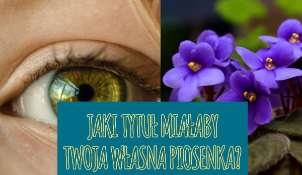 Jaki tytuł miałaby Twoja własna piosenka?