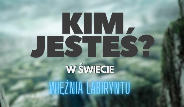 Kim jesteś w świecie więźnia labiryntu?