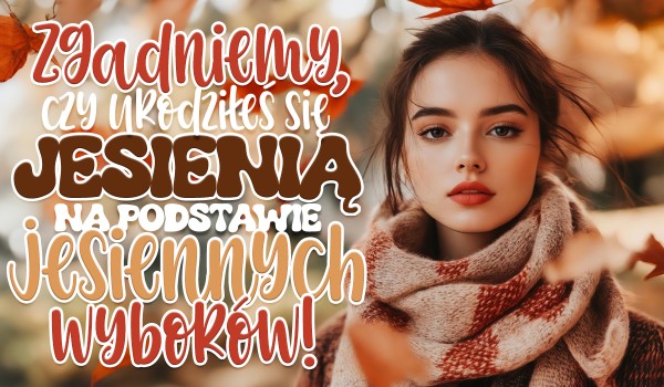 Zgadniemy, czy urodziłeś się jesienią na podstawie jesiennych wyborów!