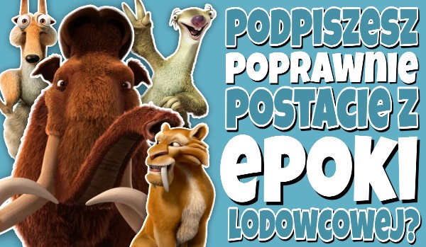 Czy podpiszesz poprawnie postacie z „Epoki lodowcowej”?