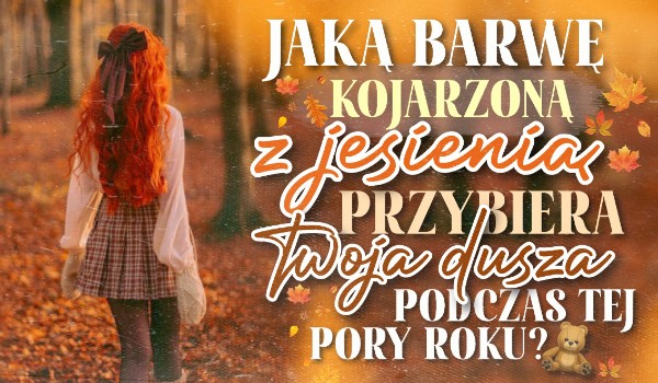 Jaką barwę kojarzoną z jesienią przybiera Twoja dusza w tę porę roku?