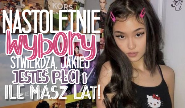 Nastoletnie wybory stwierdzą, jakiej płci jesteś i ile masz lat!