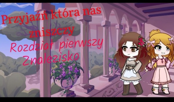 Przyjaźń, która nas zniszczy. Rozdział pierwszy— Znalezisko