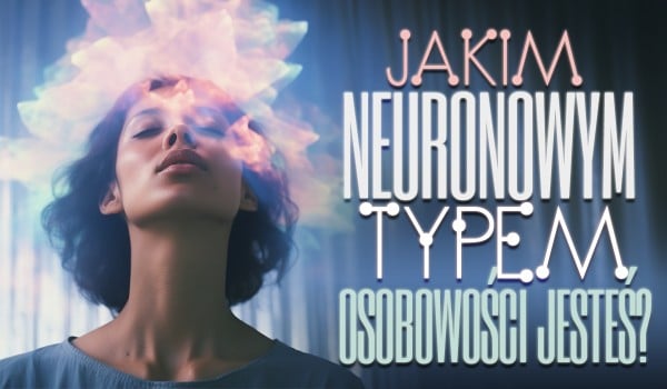 Jakim Neuronowym Typem Osobowości Jesteś?