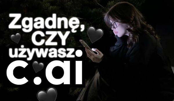 Zgadnę, czy korzystasz z Character AI!