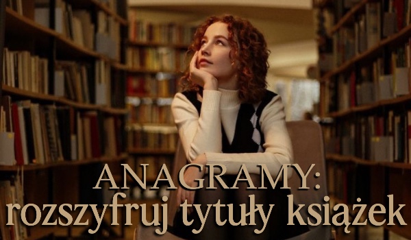 Rozszyfruj tytuły książek zapisane jako ich anagramy!