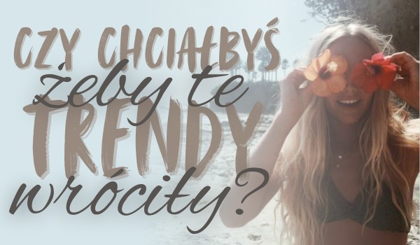 Czy chciałbyś, żeby te trendy wróciły?