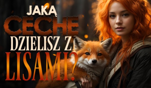 Jaką cechę dzielisz z lisami?