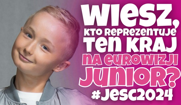 Kto reprezentuje ten kraj na Eurowizji Junior 2024?
