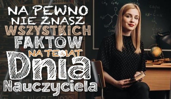 Na pewno nie znasz tych wszystkich faktów na temat Dnia Nauczyciela!