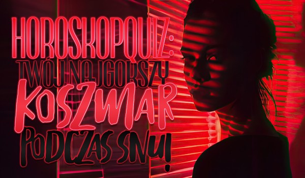 Horoskopquiz: Twój najgorszy koszmar podczas snu!