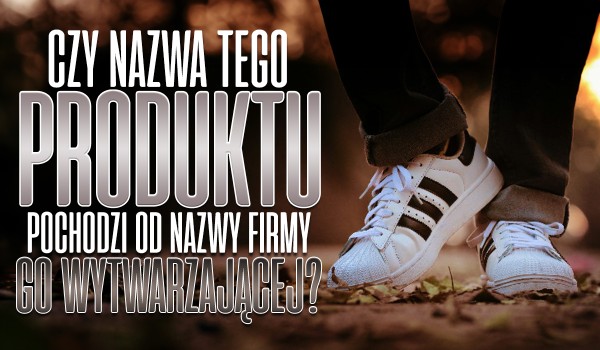 Czy nazwa tego produktu pochodzi od nazwy firmy go wytwarzającej?