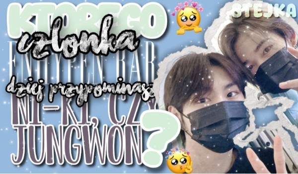 Którego członka enhypen przypominasz bardziej, Niki czy Jungwon