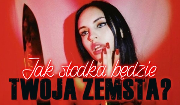 Jak słodka będzie Twoja zemsta?
