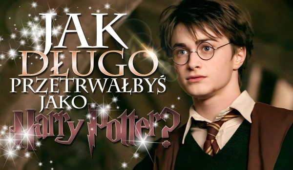Jak długo udałoby Ci się przeżyć jako Harry Potter?