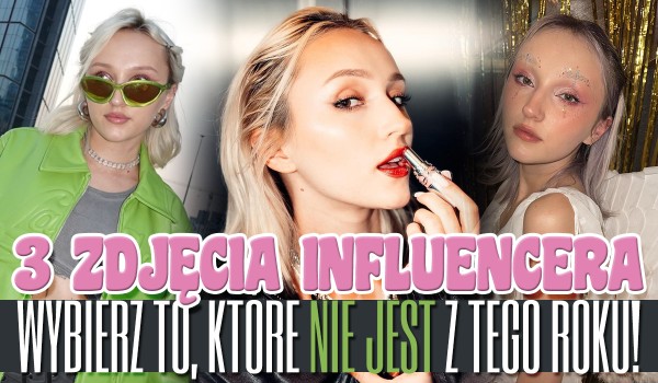 3 zdjęcia influencera – wybierz jedno, które NIE jest z tego roku!