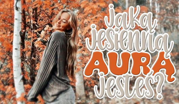 Jaką jesienną aurą jesteś?
