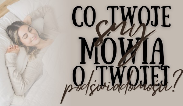 Co Twoje sny mówią o Twojej podświadomości?