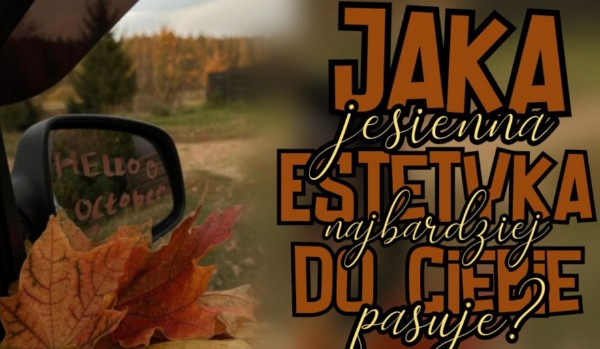 Jaka jesienna estetyka do Ciebie pasuje?