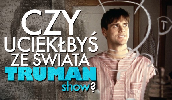 Czy uciekłbyś ze świata „Truman Show”?