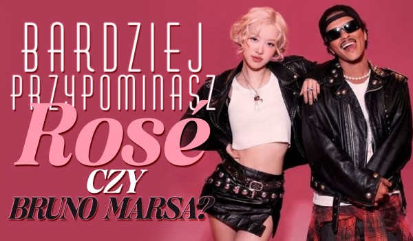 Przypominasz bardziej Rosé czy Bruno Marsa?