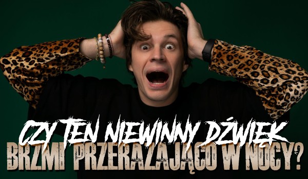 Czy ten niewinny dźwięk brzmi przerażająco, gdy słyszysz go w środku nocy?