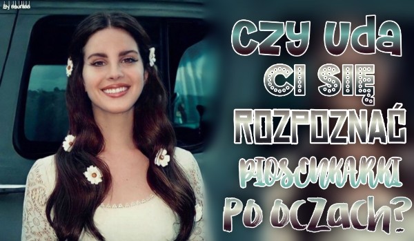 Czy uda ci się rozpoznać piosenkarki po oczach?