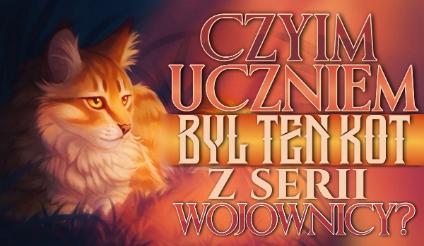 Czyim uczniem był ten kot z „Wojowników”?