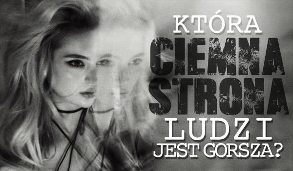 Która CIEMNA STRONA ludzi jest gorsza?